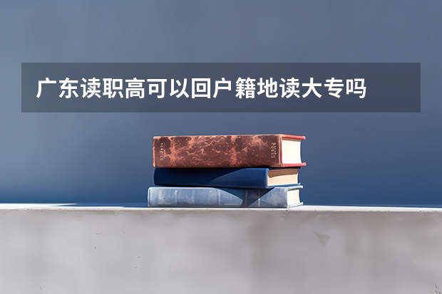 广东读职高可以回户籍地读大专吗