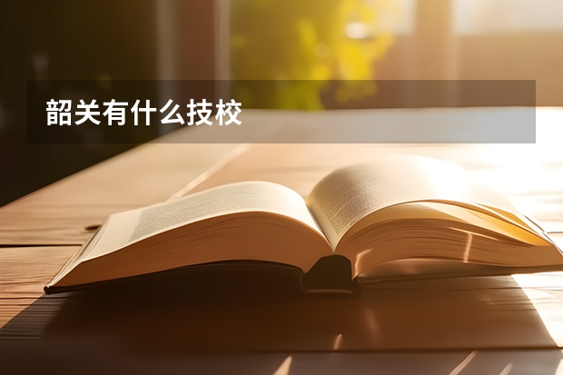 韶关有什么技校