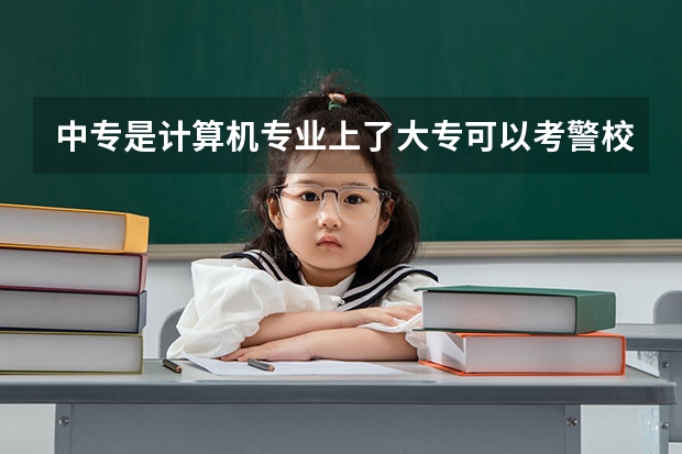中专是计算机专业上了大专可以考警校吗