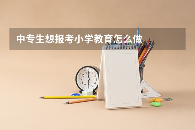 中专生想报考小学教育怎么做