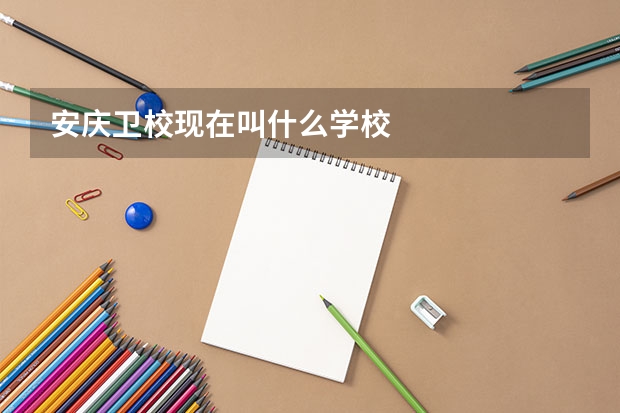 安庆卫校现在叫什么学校