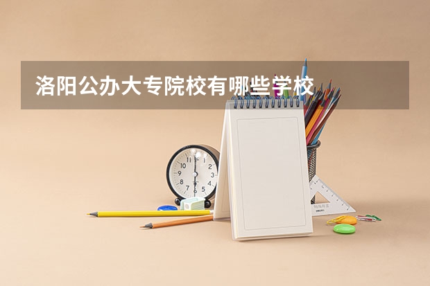 洛阳公办大专院校有哪些学校
