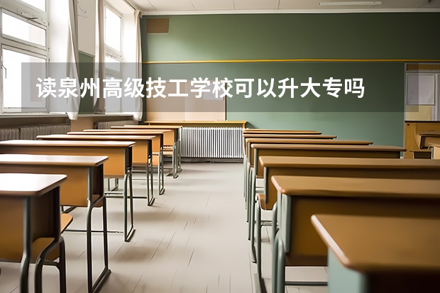 读泉州高级技工学校可以升大专吗
