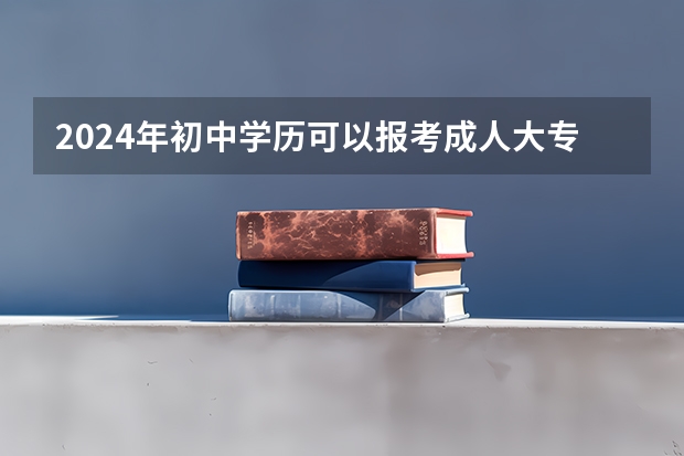 2024年初中学历可以报考成人大专吗