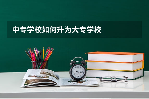中专学校如何升为大专学校
