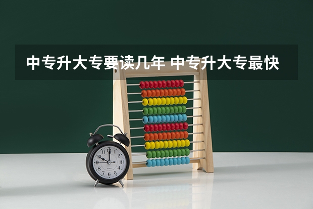 中专升大专要读几年 中专升大专最快要几年