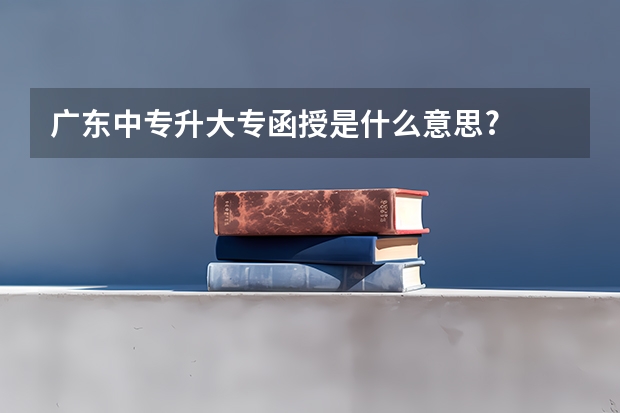 广东中专升大专函授是什么意思?