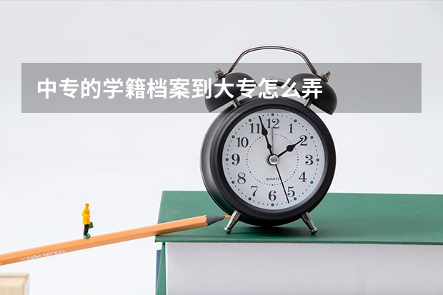 中专的学籍档案到大专怎么弄