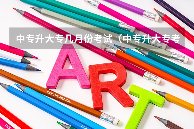 中专升大专几月份考试（中专升大专考试时间）