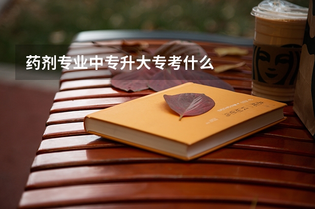药剂专业中专升大专考什么