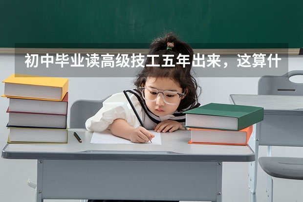 初中毕业读高级技工五年出来，这算什么学历?大专?可不可以升本?国家承认这个是什么学历?不承认出来以