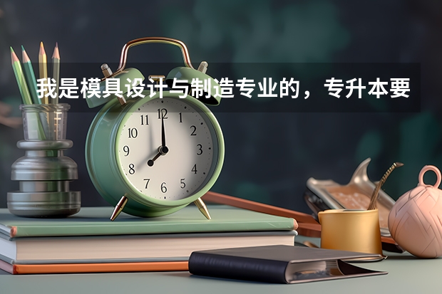 我是模具设计与制造专业的,专升本要考什么科目呢?