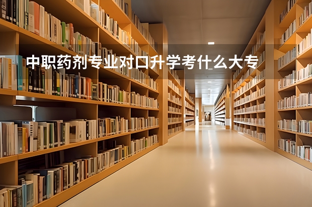 中职药剂专业对口升学考什么大专