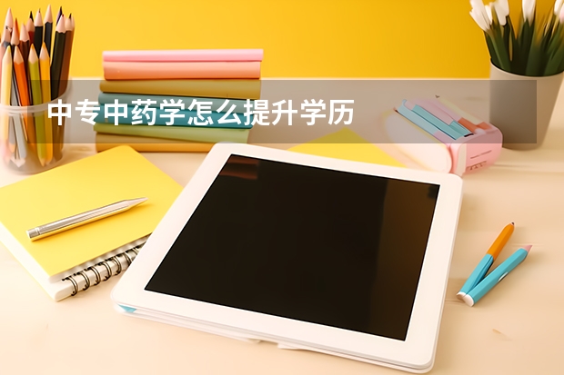 中专中药学怎么提升学历