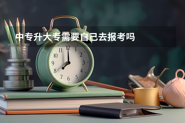 中专升大专需要自己去报考吗