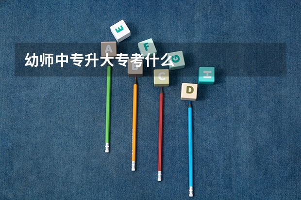 幼师中专升大专考什么