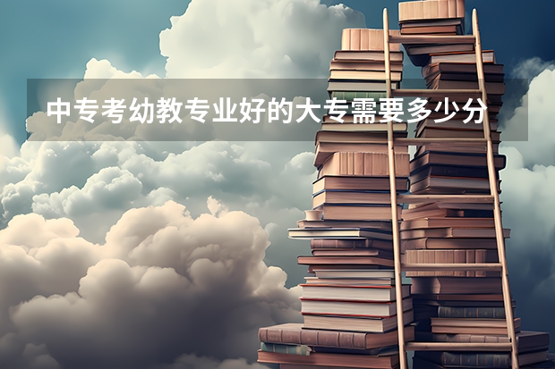 中专考幼教专业好的大专需要多少分