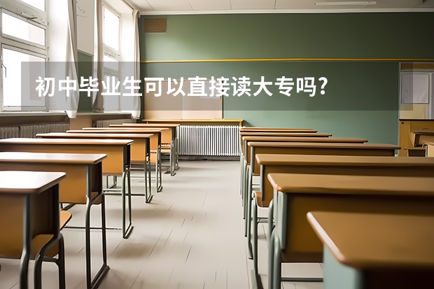 初中毕业生可以直接读大专吗?