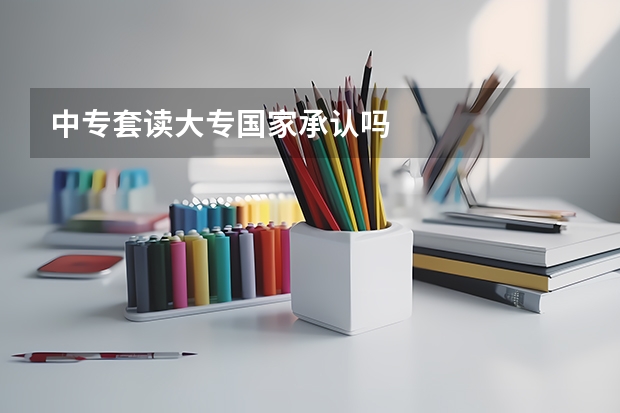 中专套读大专国家承认吗