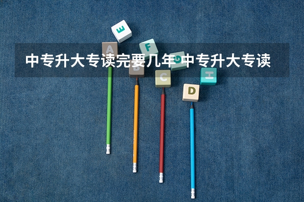 中专升大专读完要几年 中专升大专读几年？