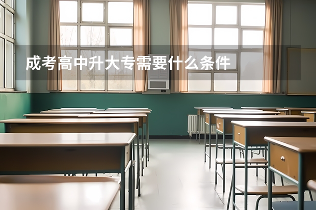 成考高中升大专需要什么条件