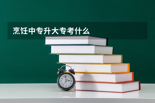 烹饪中专升大专考什么