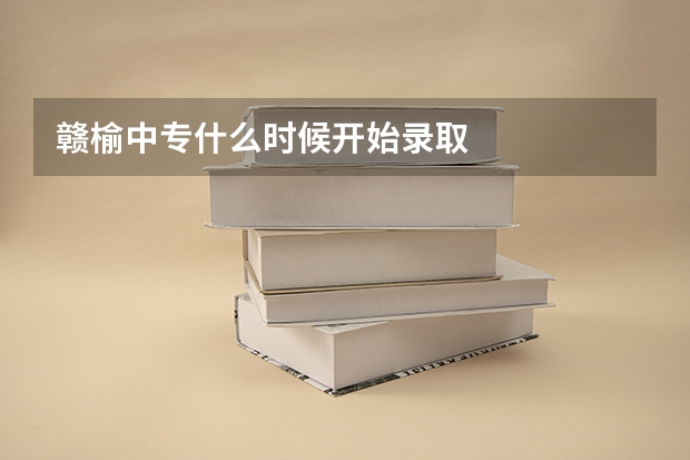 赣榆中专什么时候开始录取