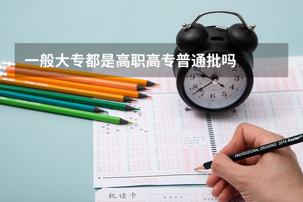 一般大专都是高职高专普通批吗
