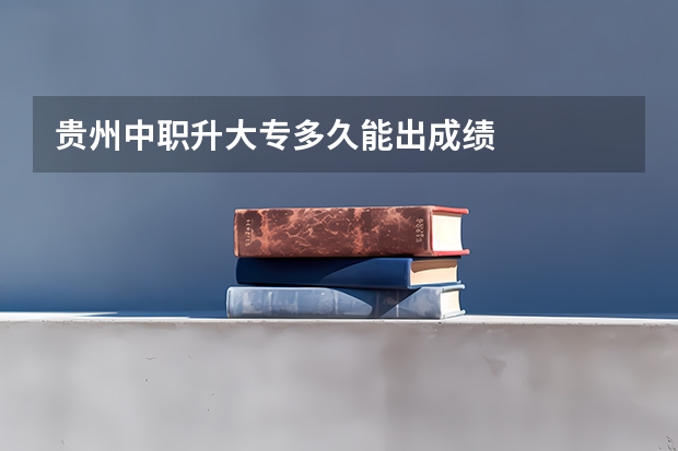贵州中职升大专多久能出成绩