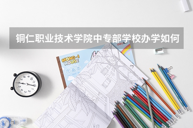 铜仁职业技术学院中专部学校办学如何