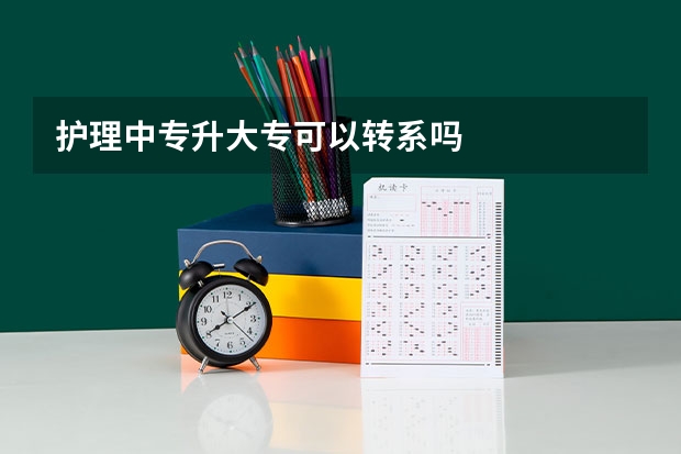 护理中专升大专可以转系吗
