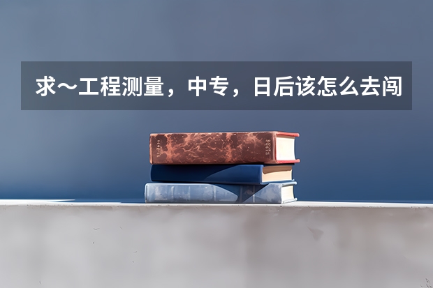 求～工程测量，中专，日后该怎么去闯