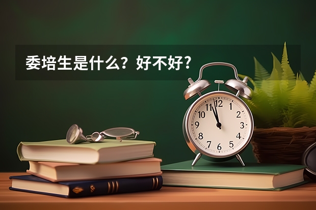 委培生是什么?好不好?