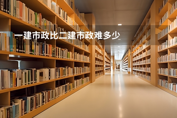 一建市政比二建市政难多少