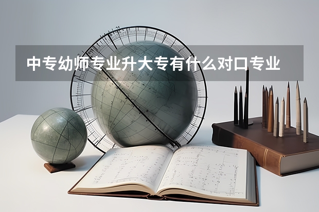 中专幼师专业升大专有什么对口专业