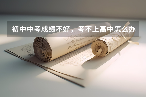 初中中考成绩不好,考不上高中怎么办?