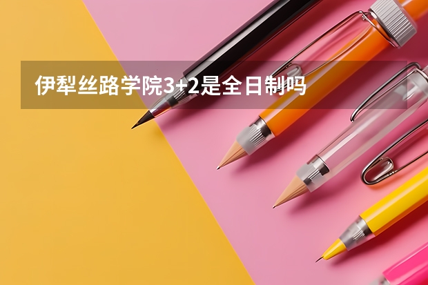 伊犁丝路学院3+2是全日制吗