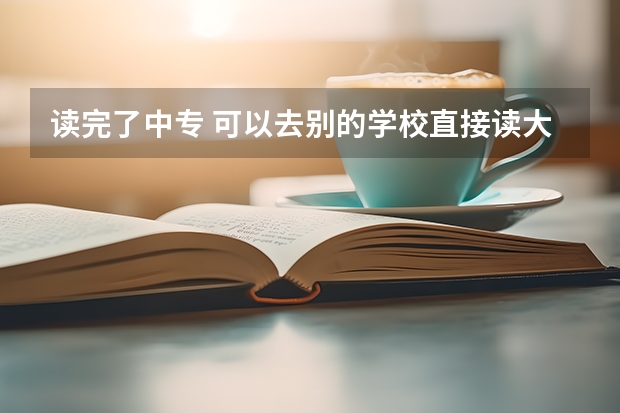 读完了中专 可以去别的学校直接读大专吗？