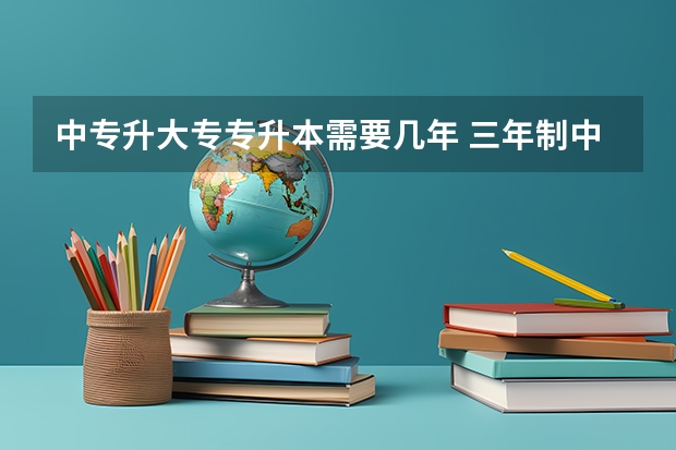 中专升大专专升本需要几年 三年制中专到专升本要几年