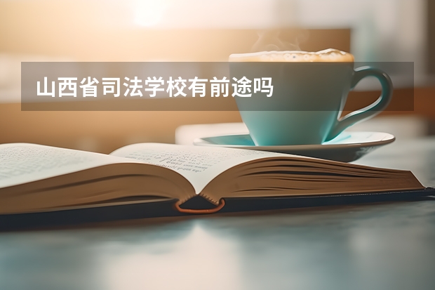 山西省司法学校有前途吗