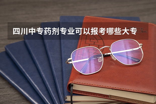 四川中专药剂专业可以报考哪些大专