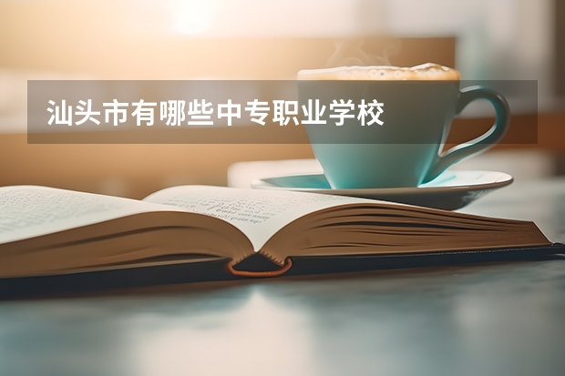汕头市有哪些中专职业学校