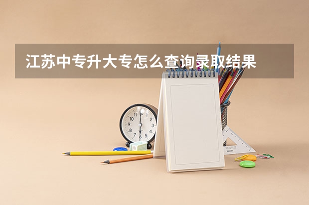 江苏中专升大专怎么查询录取结果