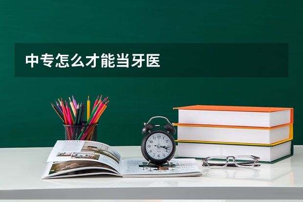 中专怎么才能当牙医
