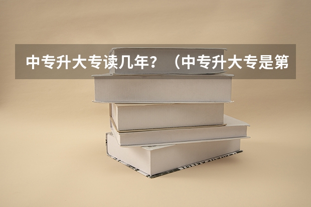 中专升大专读几年?(中专升大专是第几年考)