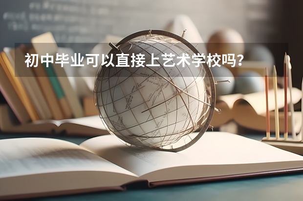 初中毕业可以直接上艺术学校吗？