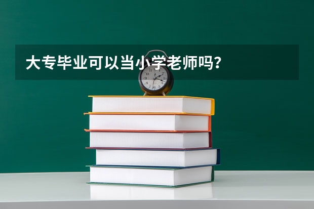大专毕业可以当小学老师吗？