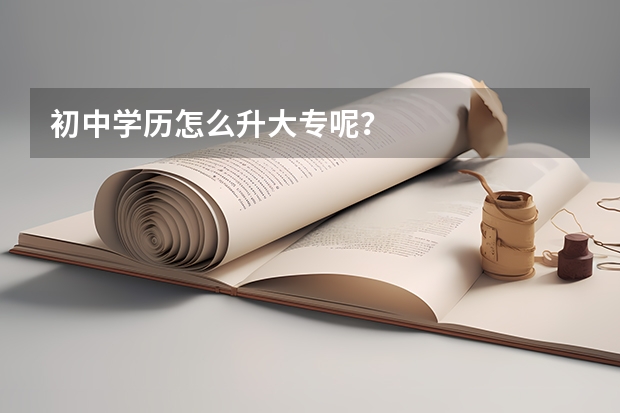 初中学历怎么升大专呢？
