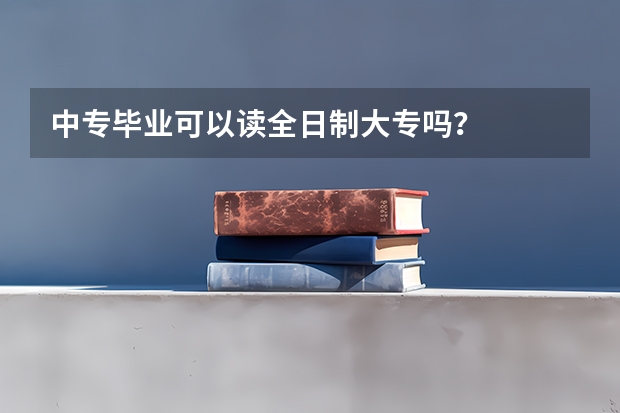 中专毕业可以读全日制大专吗？