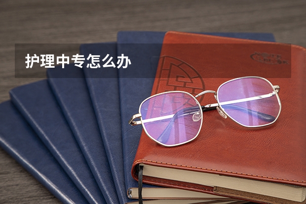 护理中专怎么办